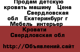 Продам детскую кровать-машину › Цена ­ 7 500 - Свердловская обл., Екатеринбург г. Мебель, интерьер » Кровати   . Свердловская обл.